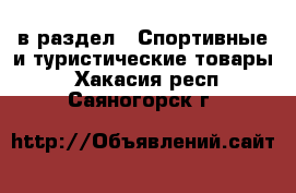  в раздел : Спортивные и туристические товары . Хакасия респ.,Саяногорск г.